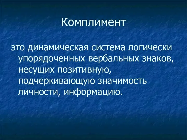 Комплимент это динамическая система логически упорядоченных вербальных знаков, несущих позитивную, подчеркивающую значимость личности, информацию.