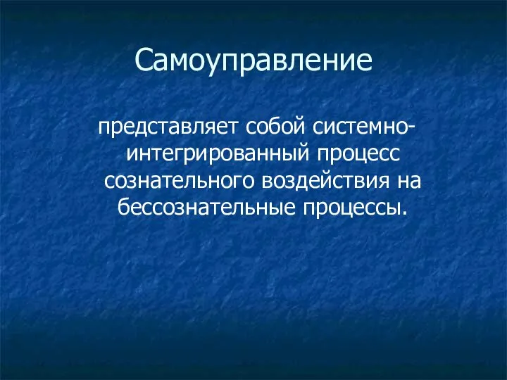 Самоуправление представляет собой системно-интегрированный процесс сознательного воздействия на бессознательные процессы.