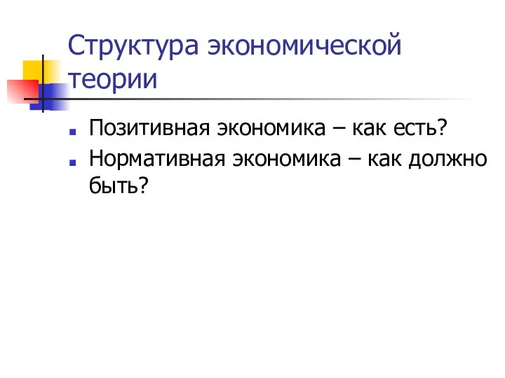 Структура экономической теории Позитивная экономика – как есть? Нормативная экономика – как должно быть?