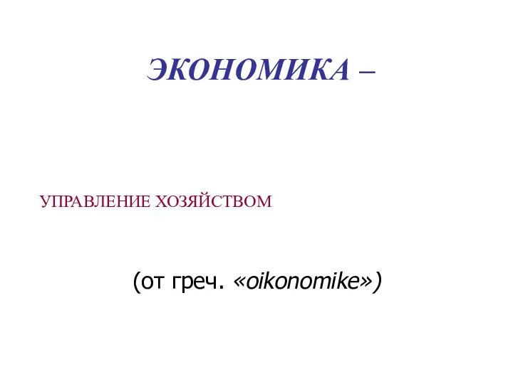 ЭКОНОМИКА – (от греч. «oikonomike») УПРАВЛЕНИЕ ХОЗЯЙСТВОМ