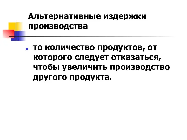 то количество продуктов, от которого следует отказаться, чтобы увеличить производство другого продукта. Альтернативные издержки производства