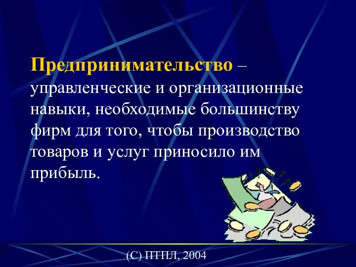 (C) ПТПЛ, 2004 Предпринимательство – управленческие и организационные навыки, необходимые большинству