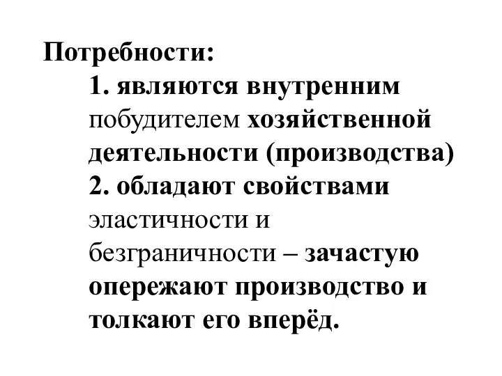 Потребности: 1. являются внутренним побудителем хозяйственной деятельности (производства) 2. обладают свойствами