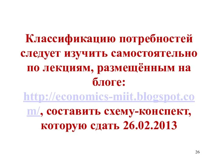 Классификацию потребностей следует изучить самостоятельно по лекциям, размещённым на блоге: http://economics-miit.blogspot.com/, составить схему-конспект, которую сдать 26.02.2013