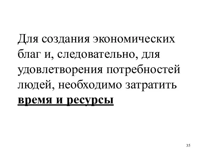 Для создания экономических благ и, следовательно, для удовлетворения потребностей людей, необходимо затратить время и ресурсы