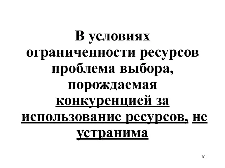 В условиях ограниченности ресурсов проблема выбора, порождаемая конкуренцией за использование ресурсов, не устранима