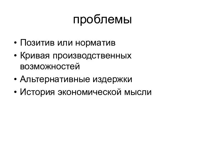 проблемы Позитив или норматив Кривая производственных возможностей Альтернативные издержки История экономической мысли