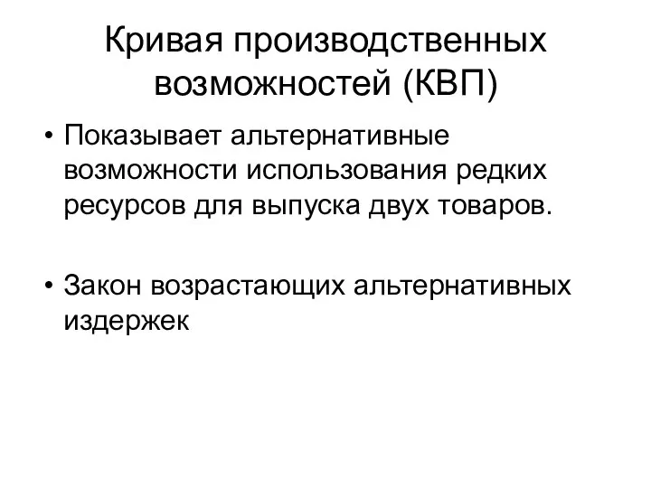 Кривая производственных возможностей (КВП) Показывает альтернативные возможности использования редких ресурсов для