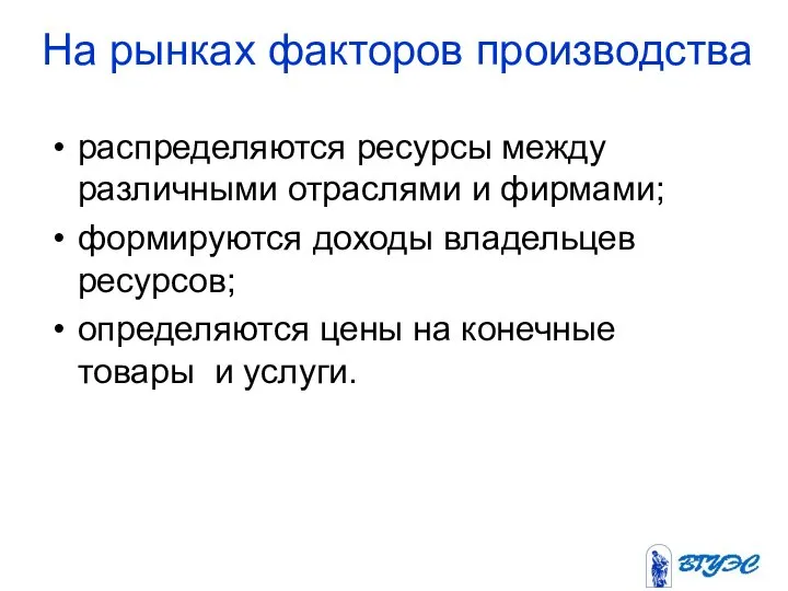 На рынках факторов производства распределяются ресурсы между различными отраслями и фирмами;