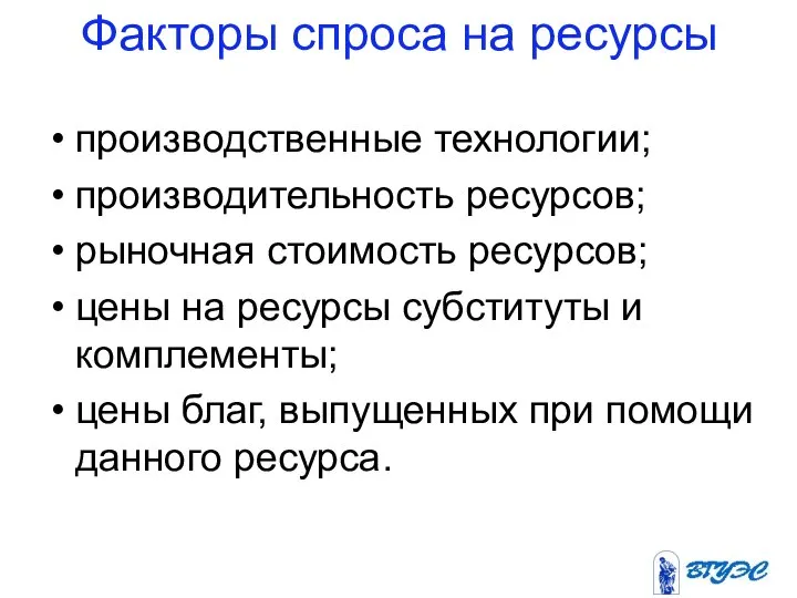 Факторы спроса на ресурсы производственные технологии; производительность ресурсов; рыночная стоимость ресурсов;