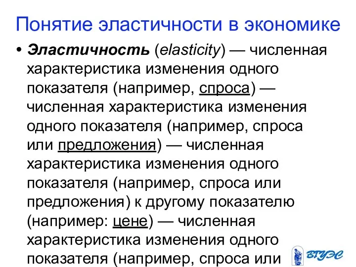 Понятие эластичности в экономике Эластичность (elasticity) — численная характеристика изменения одного