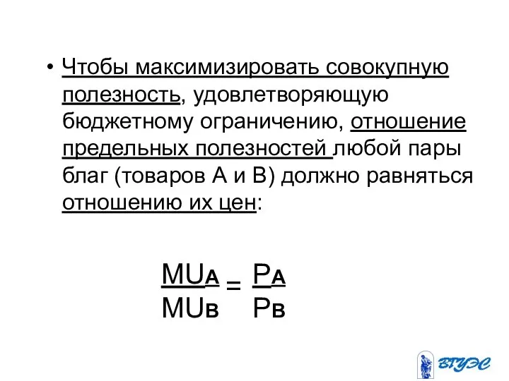 Чтобы максимизировать совокупную полезность, удовлетворяющую бюджетному ограничению, отношение предельных полезностей любой