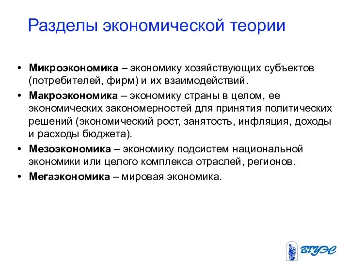 Разделы экономической теории Микроэкономика – экономику хозяйствующих субъектов (потребителей, фирм) и