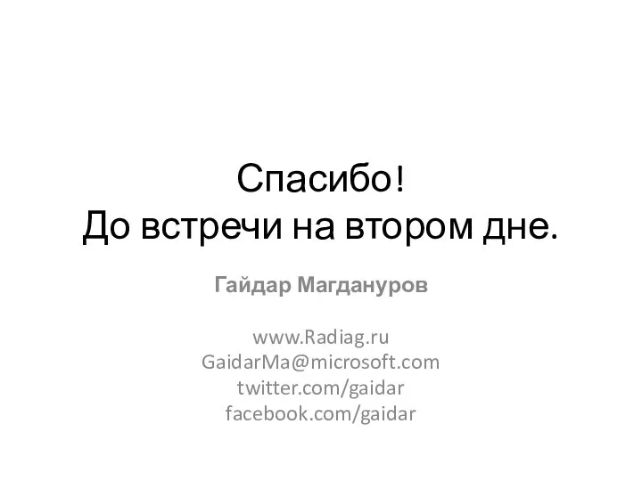 Спасибо! До встречи на втором дне. Гайдар Магдануров www.Radiag.ru GaidarMa@microsoft.com twitter.com/gaidar facebook.com/gaidar
