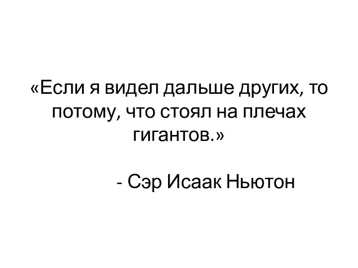 «Если я видел дальше других, то потому, что стоял на плечах гигантов.» - Сэр Исаак Ньютон