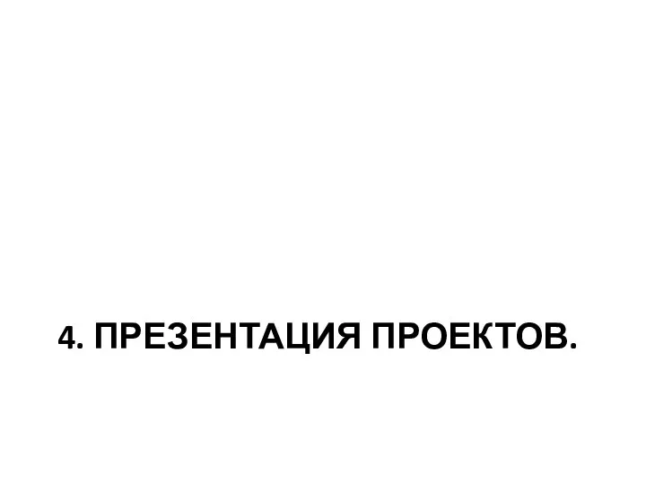 4. ПРЕЗЕНТАЦИЯ ПРОЕКТОВ.