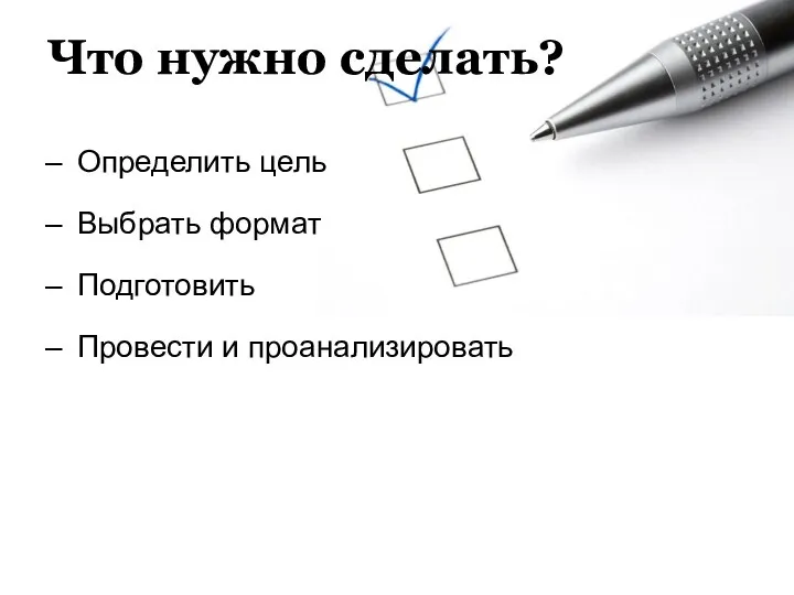 Что нужно сделать? Определить цель Выбрать формат Подготовить Провести и проанализировать