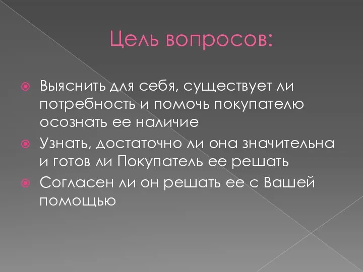 Цель вопросов: Выяснить для себя, существует ли потребность и помочь покупателю