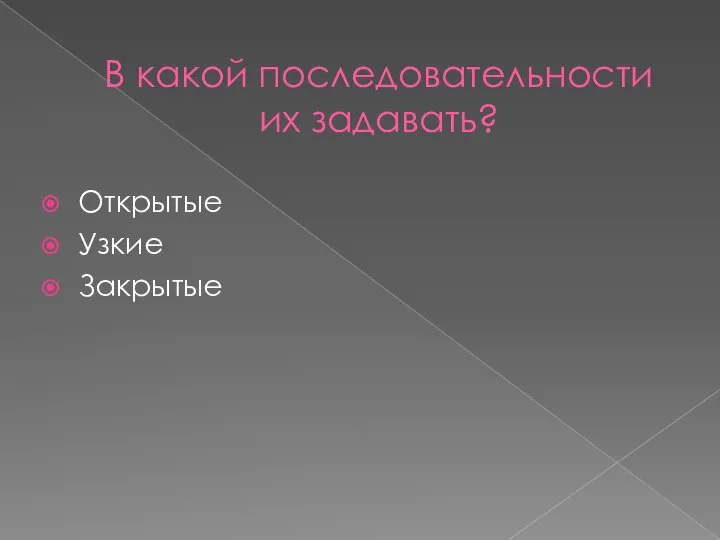 В какой последовательности их задавать? Открытые Узкие Закрытые