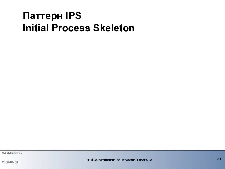 Паттерн IPS Initial Process Skeleton 2009-04-08 BPM как антикризисная стратегия и практика