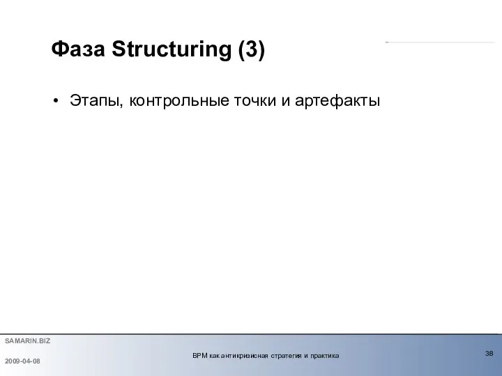 Фаза Structuring (3) Этапы, контрольные точки и артефакты 2009-04-08 BPM как антикризисная стратегия и практика