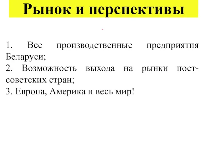 Рынок и перспективы . 1. Все производственные предприятия Беларуси; 2. Возможность