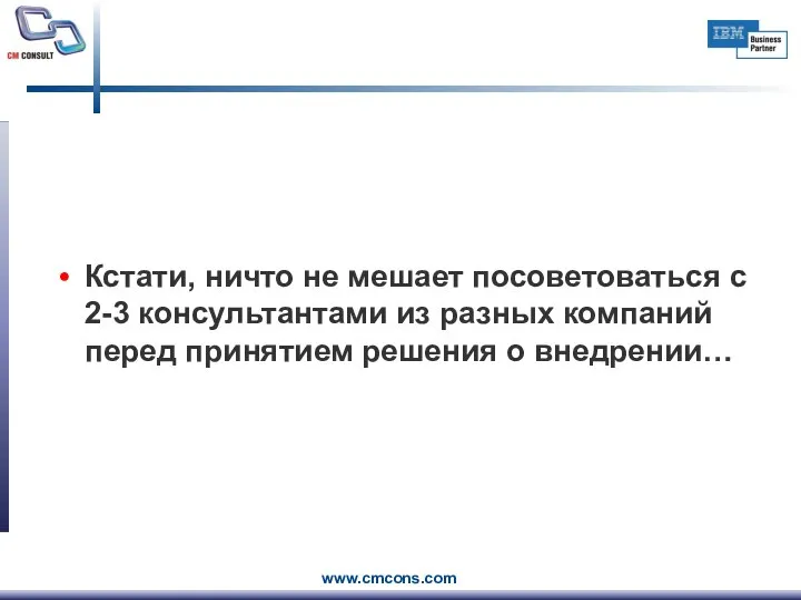 Кстати, ничто не мешает посоветоваться с 2-3 консультантами из разных компаний перед принятием решения о внедрении…