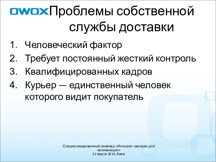 Человеческий фактор Требует постоянный жесткий контроль Квалифицированных кадров Курьер — единственный