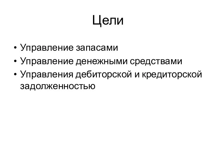 Цели Управление запасами Управление денежными средствами Управления дебиторской и кредиторской задолженностью