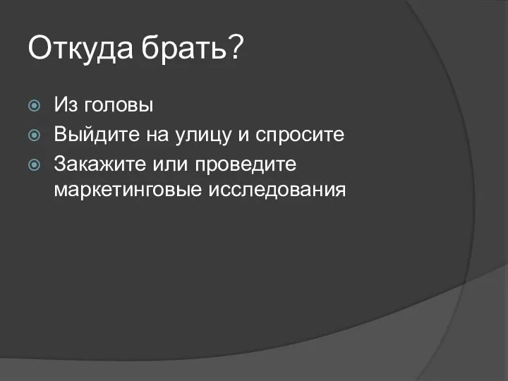 Откуда брать? Из головы Выйдите на улицу и спросите Закажите или проведите маркетинговые исследования