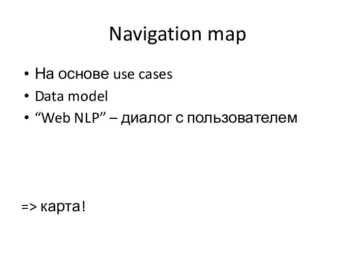 Navigation map На основе use cases Data model “Web NLP” – диалог с пользователем => карта!