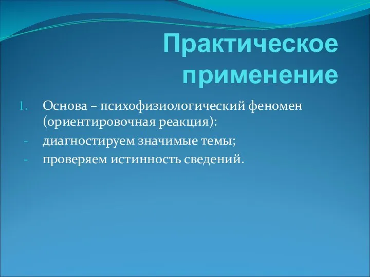 Практическое применение Основа – психофизиологический феномен (ориентировочная реакция): диагностируем значимые темы; проверяем истинность сведений.