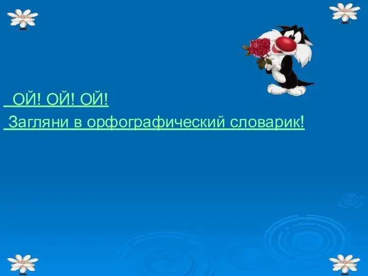 ОЙ! ОЙ! ОЙ! Загляни в орфографический словарик!