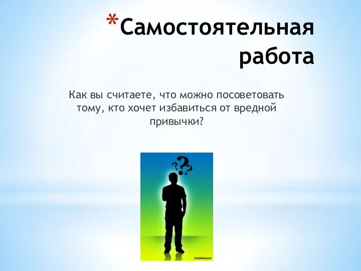 Самостоятельная работа Как вы считаете, что можно посоветовать тому, кто хочет избавиться от вредной привычки?