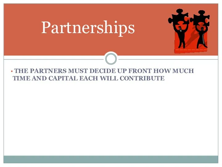 Partnerships THE PARTNERS MUST DECIDE UP FRONT HOW MUCH TIME AND CAPITAL EACH WILL CONTRIBUTE