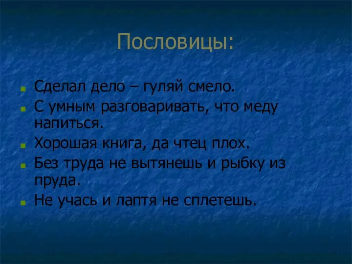 Пословицы: Сделал дело – гуляй смело. С умным разговаривать, что меду