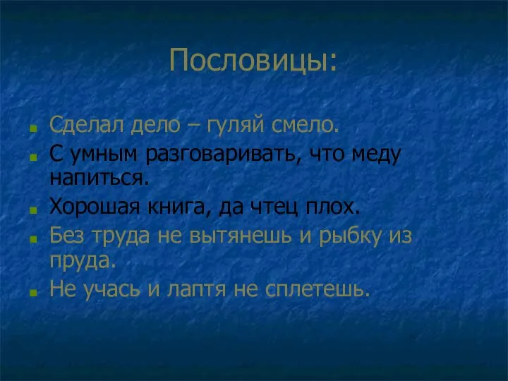 Пословицы: Сделал дело – гуляй смело. С умным разговаривать, что меду