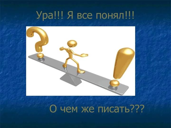 Ура!!! Я все понял!!! О чем же писать???