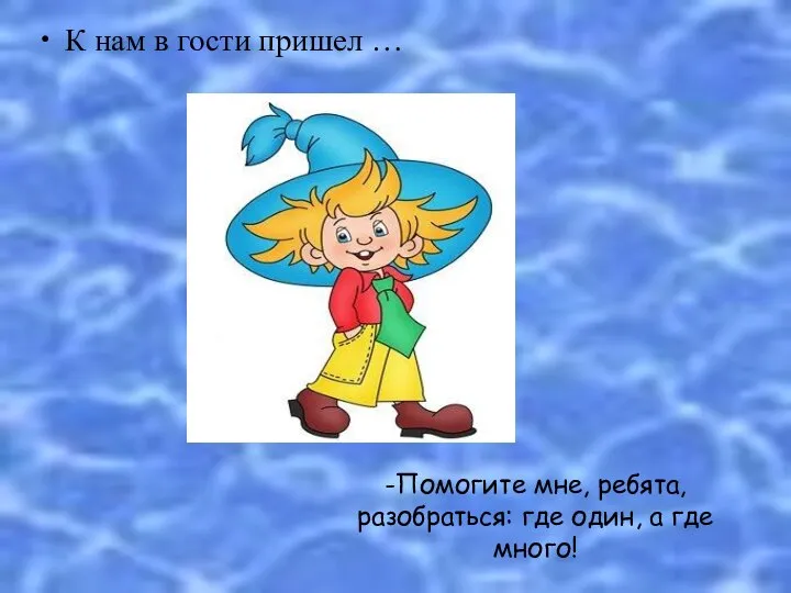 К нам в гости пришел … -Помогите мне, ребята, разобраться: где один, а где много!