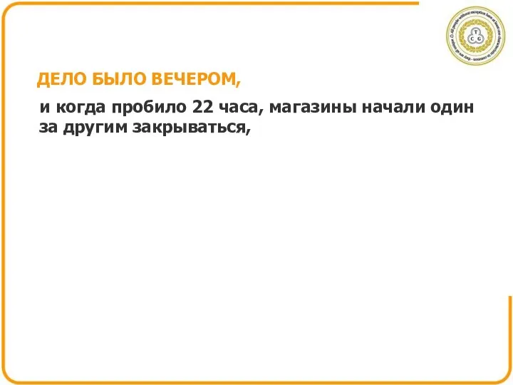 ДЕЛО БЫЛО ВЕЧЕРОМ, и когда пробило 22 часа, магазины начали один за другим закрываться,