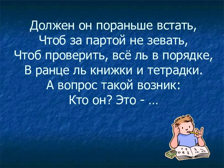 Должен он пораньше встать, Чтоб за партой не зевать, Чтоб проверить,