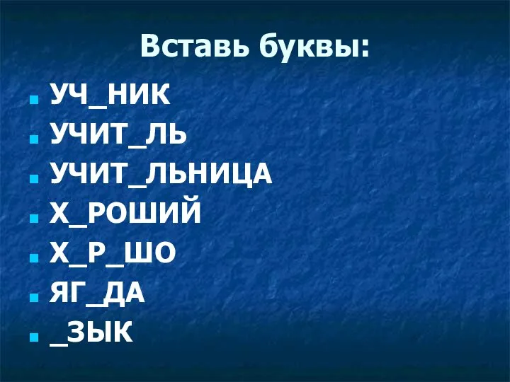 Вставь буквы: УЧ_НИК УЧИТ_ЛЬ УЧИТ_ЛЬНИЦА Х_РОШИЙ Х_Р_ШО ЯГ_ДА _ЗЫК Е Е