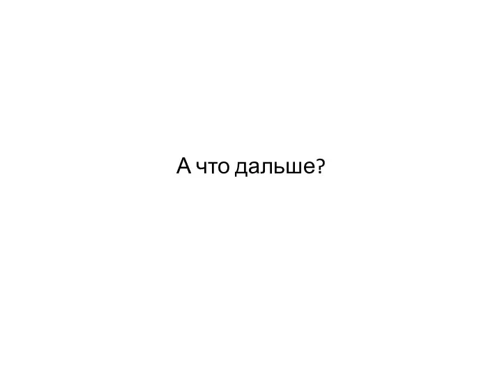 А что дальше?