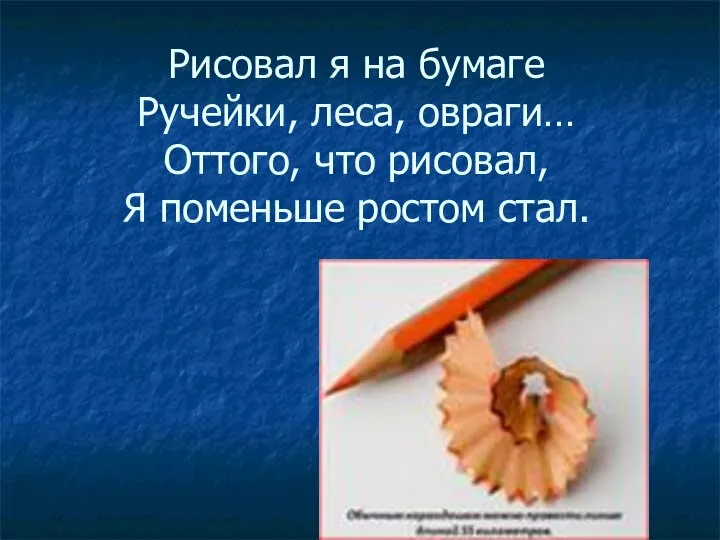 Рисовал я на бумаге Ручейки, леса, овраги… Оттого, что рисовал, Я поменьше ростом стал.