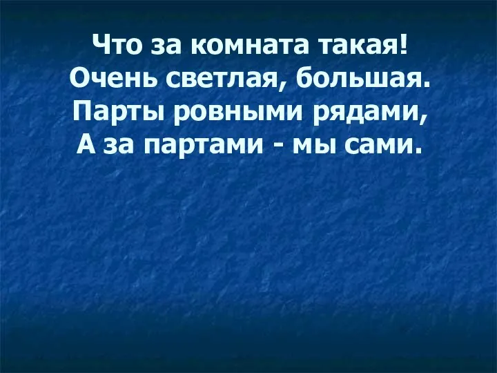 Что за комната такая! Очень светлая, большая. Парты ровными рядами, А за партами - мы сами.