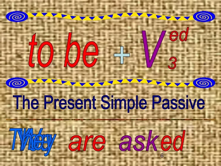 to be V ed 3 + The Present Simple Passive We are ask ed You They