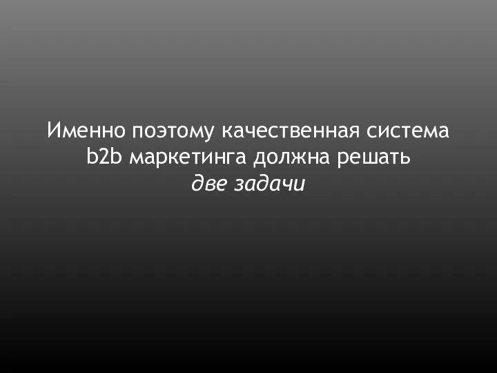 Именно поэтому качественная система b2b маркетинга должна решать две задачи