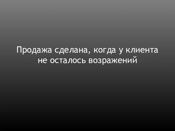 Продажа сделана, когда у клиента не осталось возражений