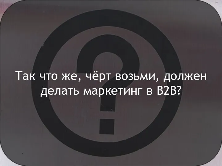 Так что же, чёрт возьми, должен делать маркетинг в B2B?