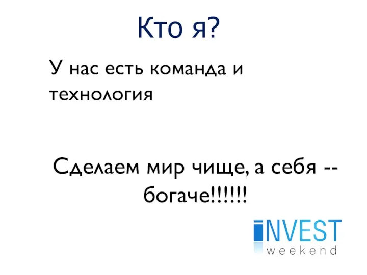 Кто я? У нас есть команда и технология Сделаем мир чище, а себя -- богаче!!!!!!